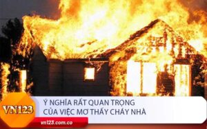 Ý nghĩa rất Quan Trọng của việc mơ thấy cháy nhà